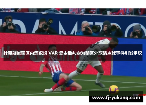 杜克疑似禁区内遭犯规 VAR 复审后判定为禁区外取消点球事件引发争议