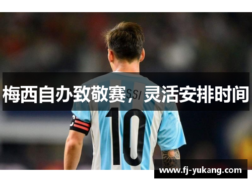 梅西自办致敬赛，灵活安排时间
